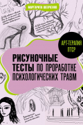 Маргарита Шевченко - Арт-терапия ПТСР. Рисуночные тесты по проработке психологических травм
