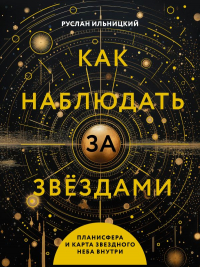 Руслан Ильницкий - Как наблюдать за звёздами. Планисфера и карта звёздного неба внутри