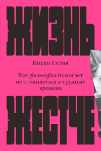 Киран Сетия - Жизнь жестче. Как философия помогает не отчаиваться в трудные времена