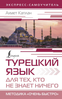 Ахмет Каплан - Турецкий язык для тех, кто не знает НИЧЕГО, Методика "Очень быстро"