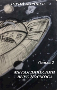 Юрий Корнеев - Металлический вкус космоса. Книга 2.