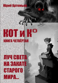 Юрий Артемьев - КОТ и К°. Книга четвёртая. Луч света на закате старого мира.