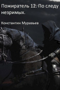 Константин Муравьёв - Пожиратель 12. По следу незримых. Часть 1.