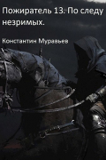 Константин Муравьёв - Пожиратель 13. По следу незримых. Часть 2.