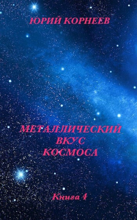 Юрий Корнеев - Металлический вкус космоса. книга 4