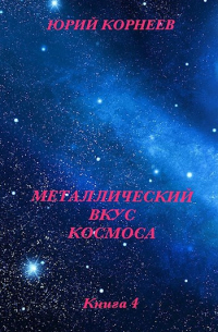 Юрий Корнеев - Металлический вкус космоса. книга 4