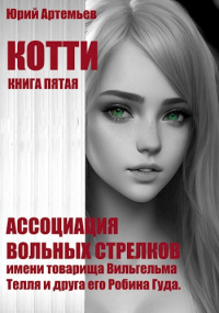 Юрий Артемьев - Котти. Книга пятая. Ассоциация вольных стрелков имени товарища Вильгельма Телля и друга его Робина Гуда.