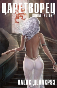 Алекс Делакруз - Царетворец. Волчий пастырь. Книга третья
