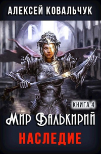 Алексей Ковальчук - Мир Валькирий. Книга 4. Наследие.