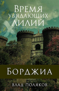 Влад Поляков - Борджиа: Время увядающих лилий