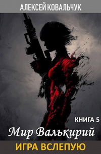 Алексей Ковальчук - Мир Валькирий. Книга 5. Игра вслепую.