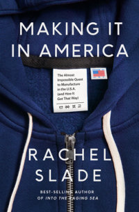 Rachel Slade - Making It in America: The Almost Impossible Quest to Manufacture in the U.S.A.