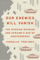 Yaroslav Trofimov - Our Enemies Will Vanish: The Russian Invasion and Ukraine&#039;s War of Independence