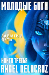 Алекс Делакруз - Молодые Боги. Забытый Путь