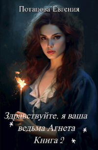 Евгения Потапова - Здравствуйте, я ваша ведьма Агнета. Книга 2