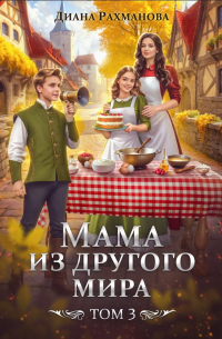 Диана Рахманова - Мама из другого мира. Том 3