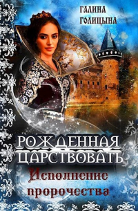 Галина Голицына - Рожденная царствовать (книга 3, "Исполнение пророчества")
