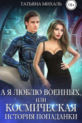 Татьяна Михаль - А я люблю военных, или Космическая история попаданки