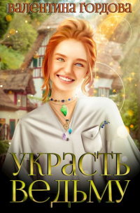 Валентина Гордова - Украсть ведьму