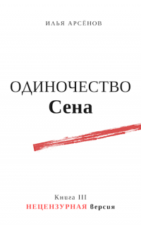 Илья Арсёнов - Сен. Книга третья. Одиночество Сена. Без цензуры