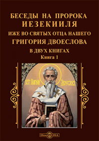 Григорий Двоеслов - Беседы на пророка Иезекииля иже во святых отца нашего Григория Двоеслова в двух книгах
