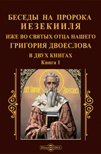 Григорий Двоеслов - Беседы на пророка Иезекииля иже во святых отца нашего Григория Двоеслова в двух книгах