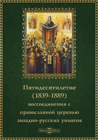 И. А. Чистович - Пятидесятилетие (1839-1889) воссоединения с православной церковью западно-русских униатов