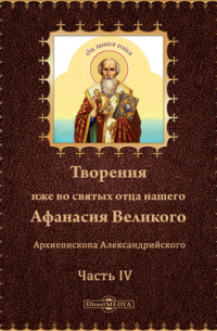 Афанасий Великий  - Творения иже во святых отца нашего Афанасия Великого, Архиепископа Александрийского
