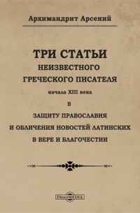  - Три статьи неизвестного греческого писателя начала XIII века в защиту православия и обличения новостей латинских в вере и благочестии