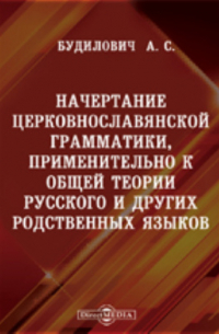 Антон Будилович - Начертание церковнославянской грамматики, применительно к общей теории русского и других родственных языков