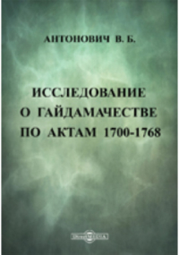 Володимир Антонович - Исследование о гайдамачестве по актам 1700-1768