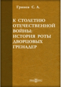 С.А. Гринев - К столетию Отечественной войны. История роты дворцовых гренадер