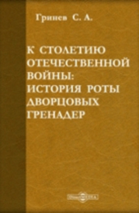 С.А. Гринев - К столетию Отечественной войны. История роты дворцовых гренадер
