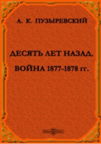 А. К. Пузыревский - Десять лет назад. Война 1877-1878 гг.