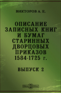 Викторов А. Е. - Описание записных книг и бумаг старинных дворцовых приказов. 1584-1725 г