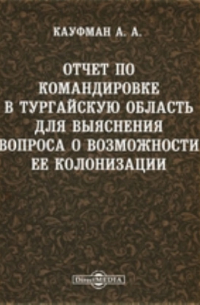 А. А. Кауфман - Отчет по командировке в Тургайскую область для выяснения вопроса о возможности ее колонизации