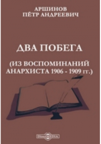Петр Аршинов - Два побега. Из воспоминаний анархиста 1906 - 1909 гг.