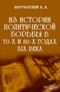 Василий Богучарский - Из истории политической борьбы в 70-х и 80-х годах XIX века