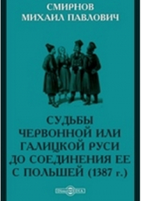 М. П. Смирнов - Судьбы Червонной или Галицкой Руси до соединения ее с Польшей (1387 г.)