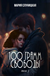Мария Слуницкая - 100 грамм свободы. Книга 3
