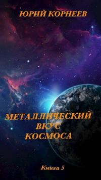 Юрий Корнеев - Металлический вкус космоса. Книга 5
