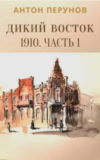 Антон Перунов - Дикий Восток. 1910. Часть 1