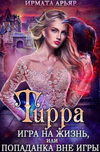 Ирмата Арьяр - Тирра. Игра на жизнь, или Попаданка вне игры
