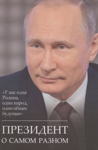 Владимир Путин - Президент о самом разном. "У нас одна Родина, один народ, одно общее будущее"