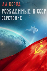 Коруд Ал - Рожденные в СССР. Часть вторая. Обретение