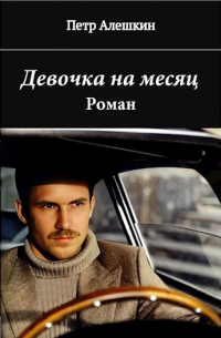 Петр Алешкин - Девочка на месяц. Роман