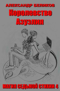 Александр Беликов - Магия седьмой стихии. Книга четвёртая. Королевство Азуэлия