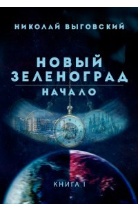 Новый Зеленоград - начало. Книга I