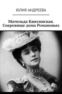 Юлия Андреева - Матильда Кшесинская. Сокровище дома Романовых