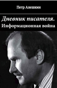 Петр Алешкин - Дневник писателя. Как я вёл информационную войну